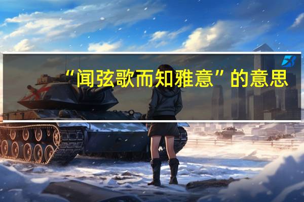“闻弦歌而知雅意”的意思