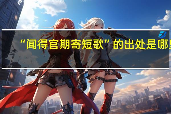 “闻得官期寄短歌”的出处是哪里