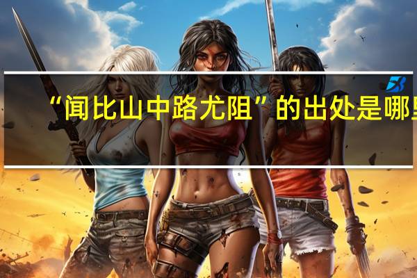 “闻比山中路尤阻”的出处是哪里