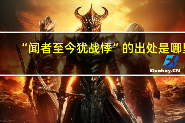“闻者至今犹战悸”的出处是哪里