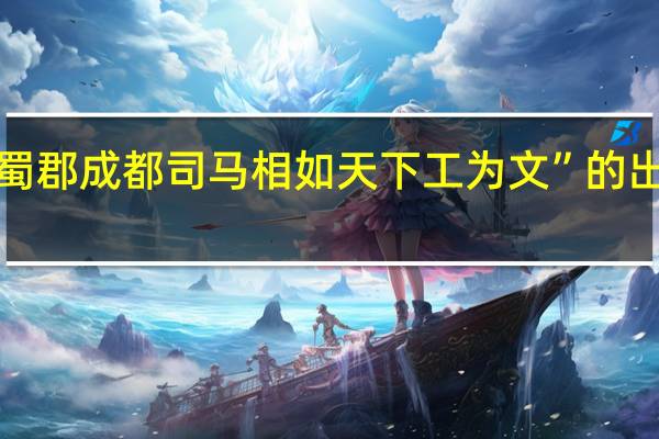 “闻蜀郡成都司马相如天下工为文”的出处是哪里