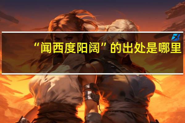 “闻西度阳阔”的出处是哪里