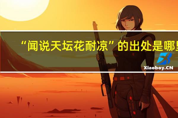 “闻说天坛花耐凉”的出处是哪里