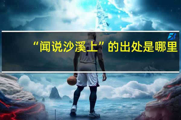 “闻说沙溪上”的出处是哪里