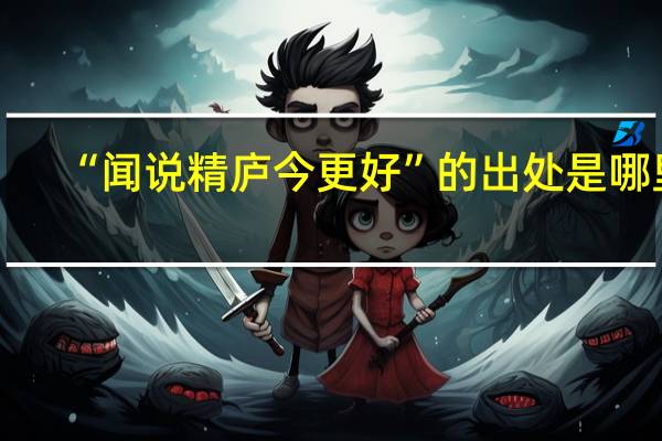 “闻说精庐今更好”的出处是哪里