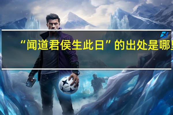 “闻道君侯生此日”的出处是哪里