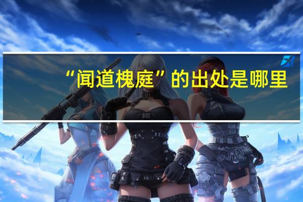“闻道槐庭”的出处是哪里