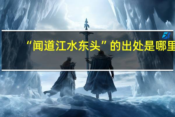 “闻道江水东头”的出处是哪里