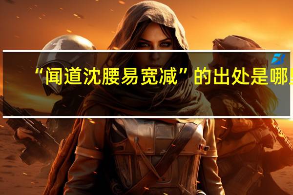 “闻道沈腰易宽减”的出处是哪里