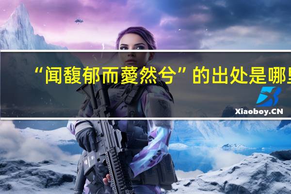 “闻馥郁而薆然兮”的出处是哪里