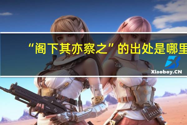 “阁下其亦察之”的出处是哪里