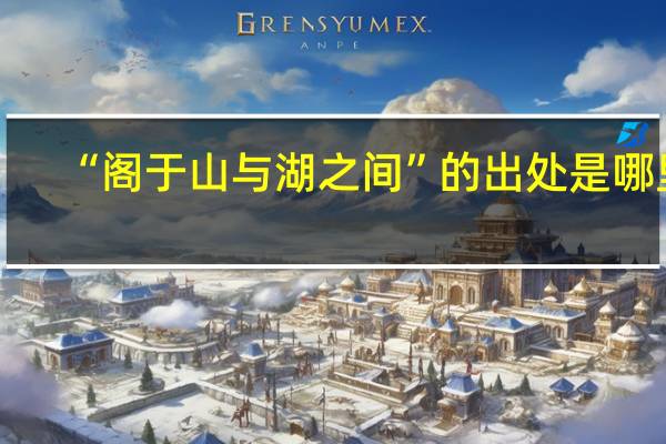 “阁于山与湖之间”的出处是哪里