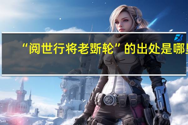 “阅世行将老斲轮”的出处是哪里