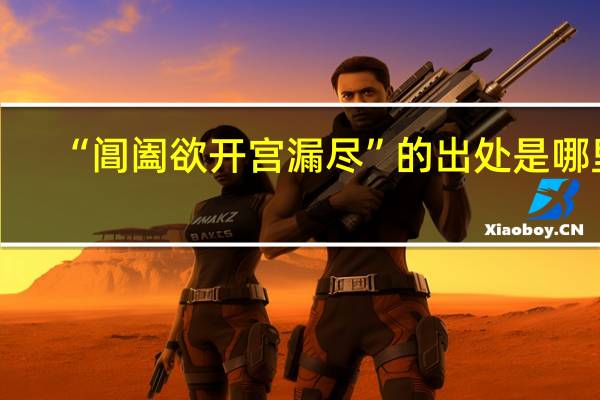 “阊阖欲开宫漏尽”的出处是哪里