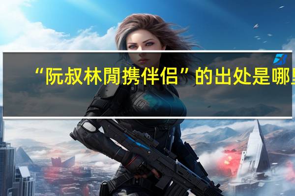 “阮叔林閒携伴侣”的出处是哪里