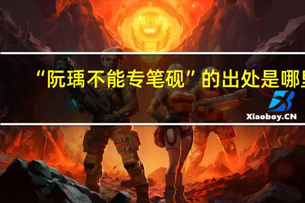 “阮瑀不能专笔砚”的出处是哪里