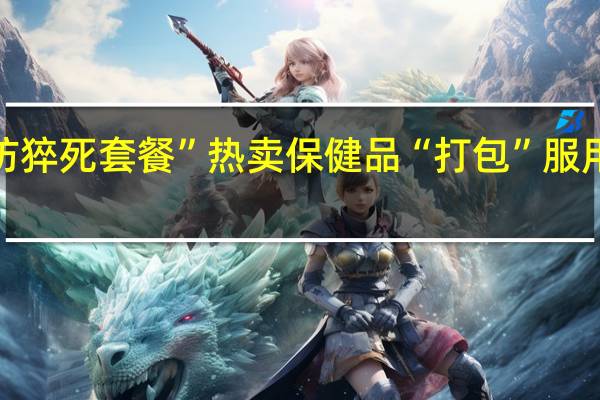 “防猝死套餐”热卖保健品“打包”服用就有效？ 到底什么情况呢