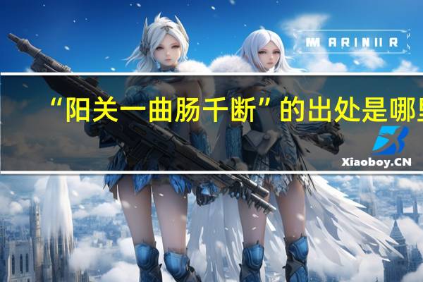 “阳关一曲肠千断”的出处是哪里