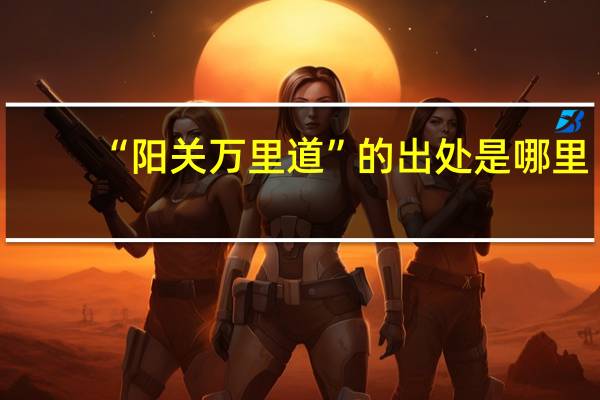 “阳关万里道”的出处是哪里