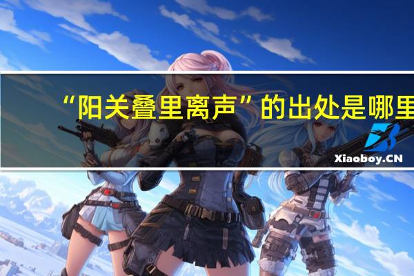 “阳关叠里离声”的出处是哪里