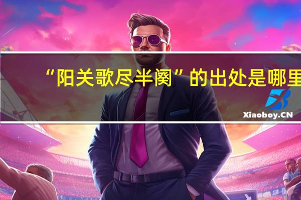 “阳关歌尽半阕”的出处是哪里