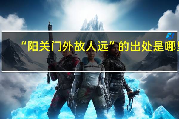 “阳关门外故人远”的出处是哪里