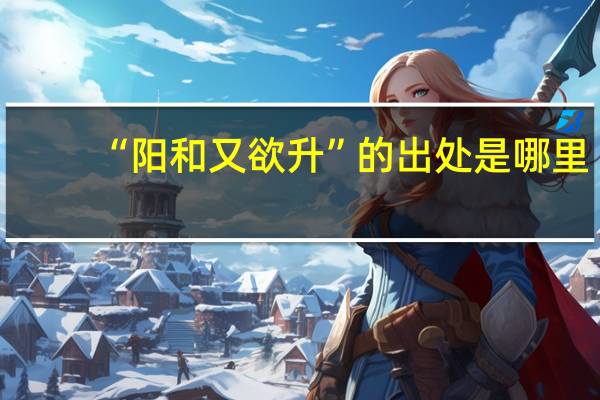 “阳和又欲升”的出处是哪里