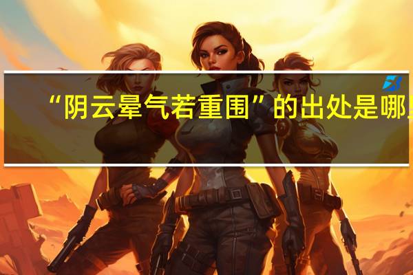 “阴云晕气若重围”的出处是哪里