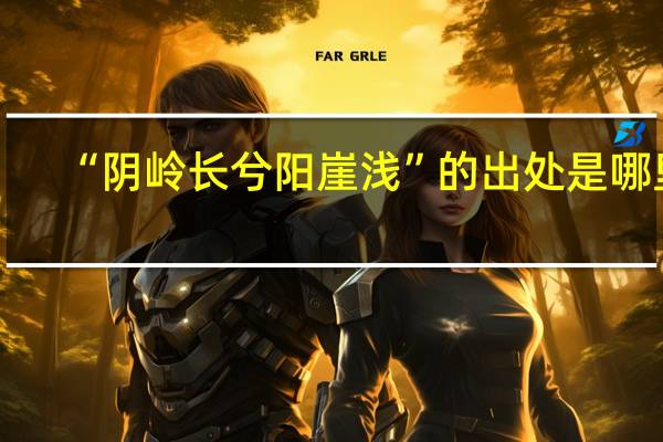 “阴岭长兮阳崖浅”的出处是哪里