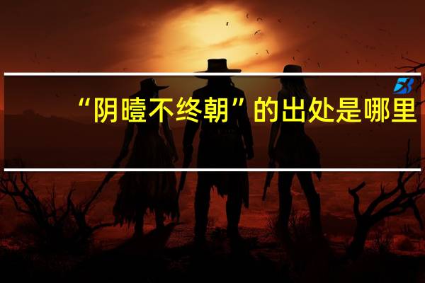 “阴曀不终朝”的出处是哪里