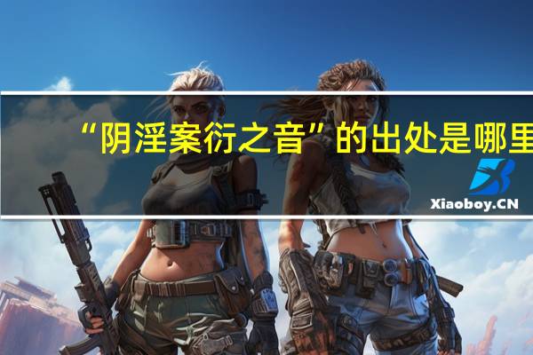 “阴淫案衍之音”的出处是哪里