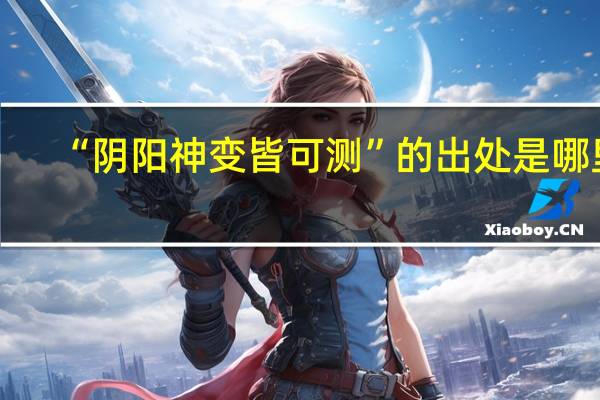 “阴阳神变皆可测”的出处是哪里