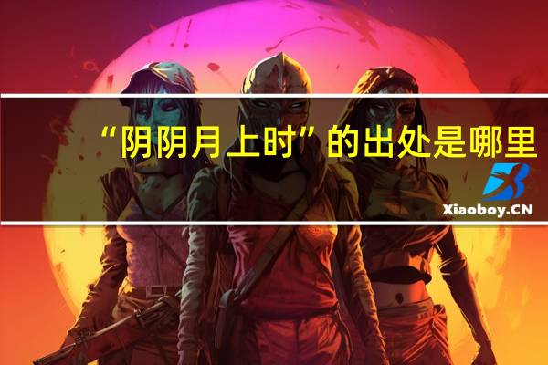 “阴阴月上时”的出处是哪里