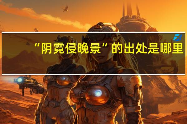 “阴霓侵晚景”的出处是哪里