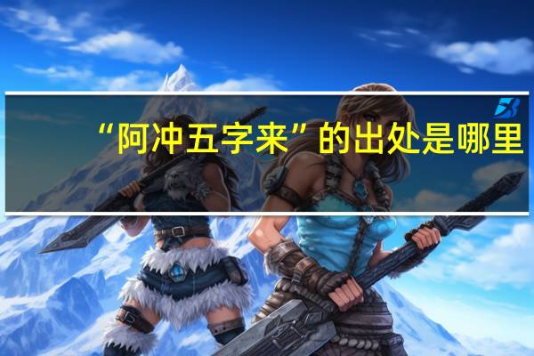 “阿冲五字来”的出处是哪里