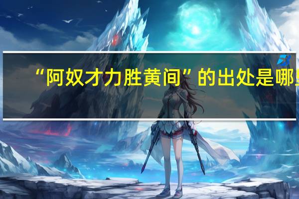 “阿奴才力胜黄间”的出处是哪里