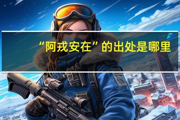 “阿戎安在”的出处是哪里