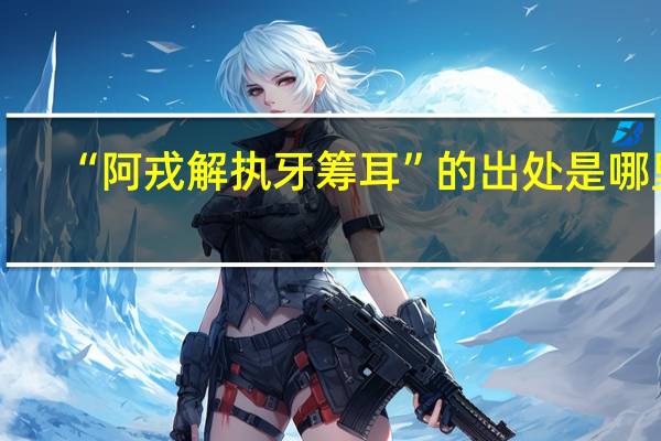 “阿戎解执牙筹耳”的出处是哪里