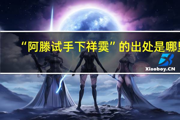 “阿滕试手下祥霙”的出处是哪里