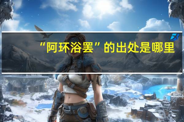“阿环浴罢”的出处是哪里