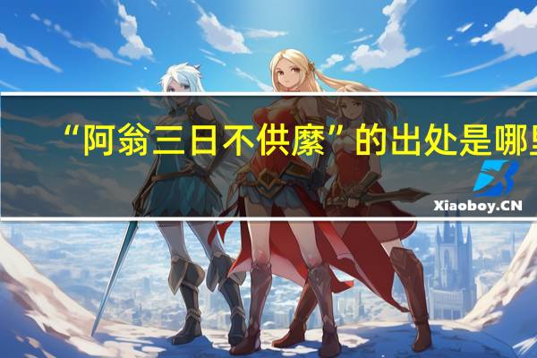 “阿翁三日不供縻”的出处是哪里