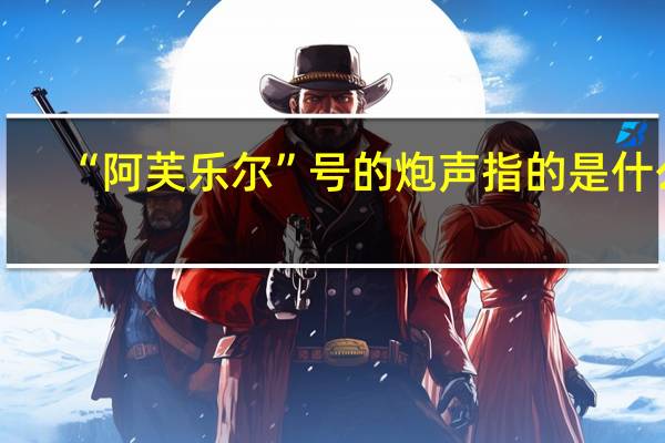 “阿芙乐尔”号的炮声指的是什么