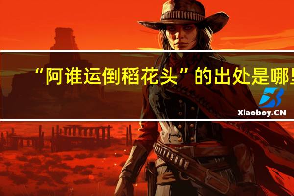 “阿谁运倒稻花头”的出处是哪里