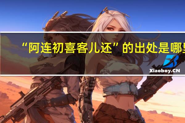 “阿连初喜客儿还”的出处是哪里