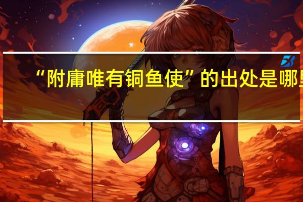 “附庸唯有铜鱼使”的出处是哪里