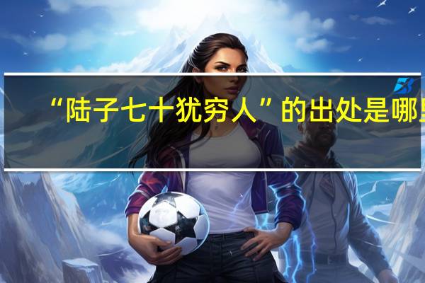 “陆子七十犹穷人”的出处是哪里