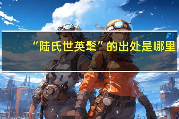 “陆氏世英髦”的出处是哪里