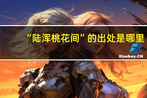“陆浑桃花间”的出处是哪里