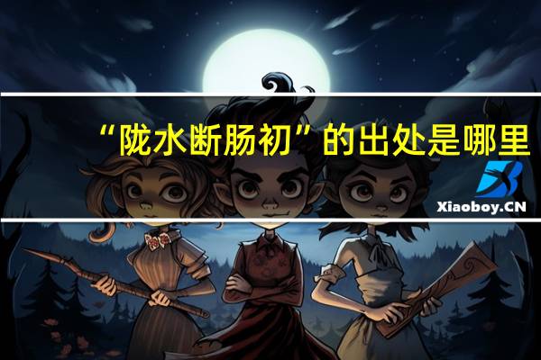 “陇水断肠初”的出处是哪里