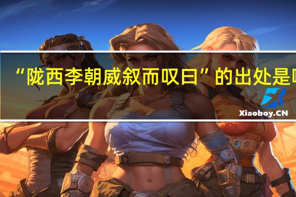 “陇西李朝威叙而叹曰”的出处是哪里